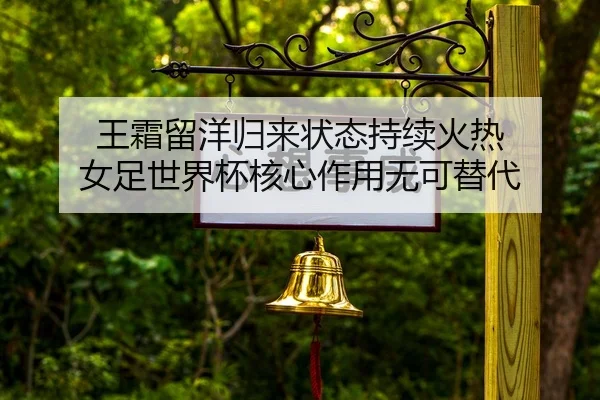 王霜留洋归来状态持续火热 女足世界杯核心作用无可替代