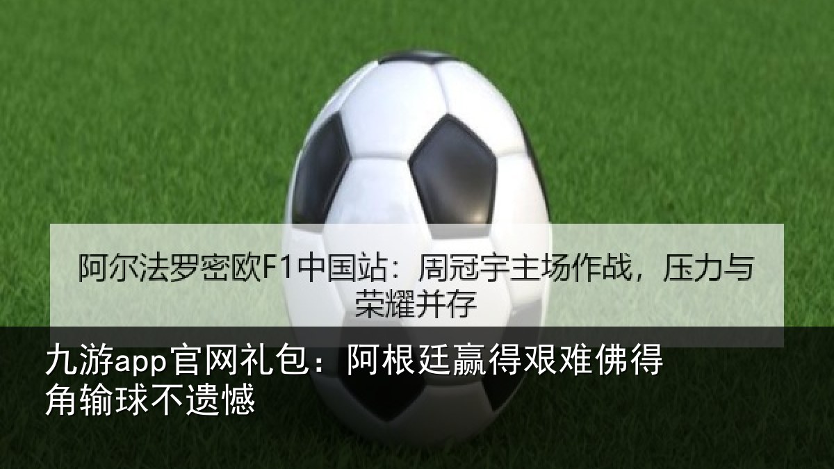 九游app官网礼包：阿根廷赢得艰难佛得角输球不遗憾