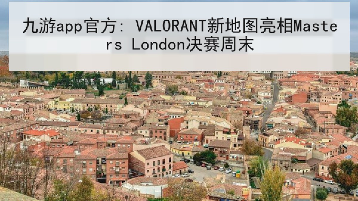 九游app官方: VALORANT新地图亮相Masters London决赛周末