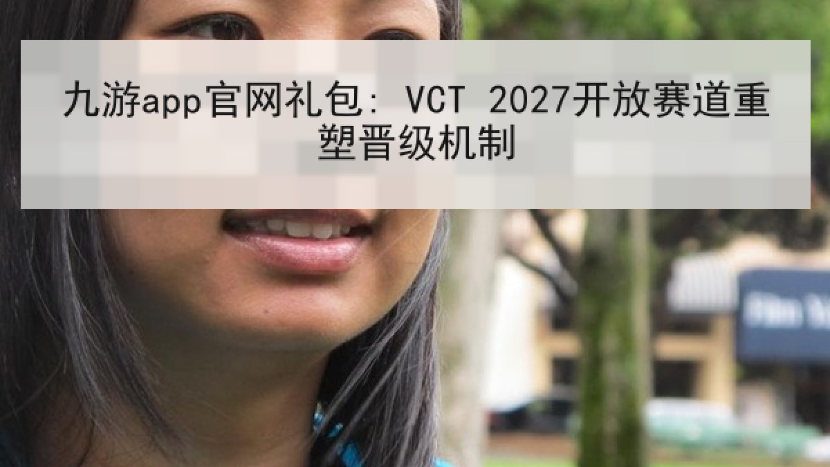 九游app官网礼包: VCT 2027开放赛道重塑晋级机制