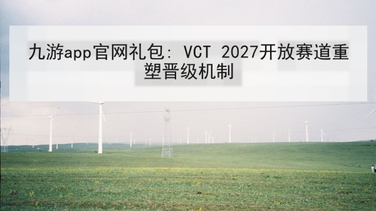 九游app官网礼包: VCT 2027开放赛道重塑晋级机制