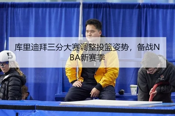 库里迪拜三分大赛调整投篮姿势，备战NBA新赛季