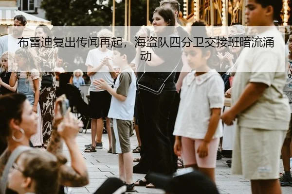 布雷迪复出传闻再起，海盗队四分卫交接班暗流涌动
