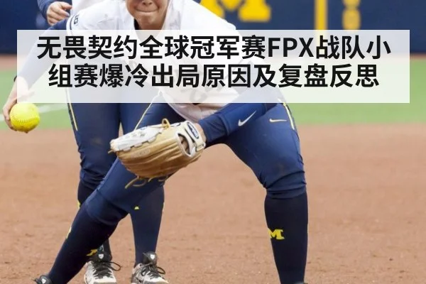 无畏契约全球冠军赛FPX战队小组赛爆冷出局原因及复盘反思