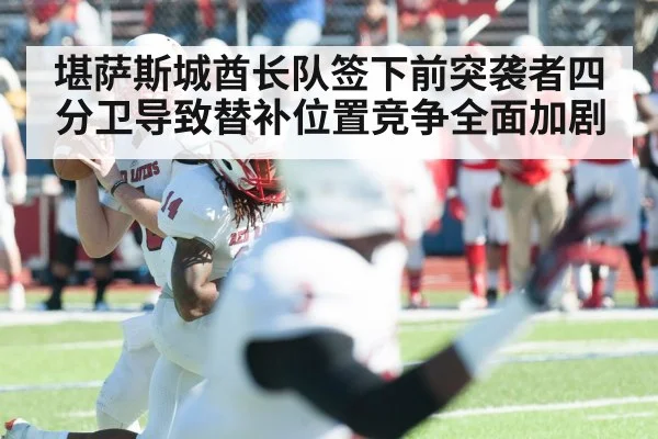 堪萨斯城酋长队签下前突袭者四分卫导致替补位置竞争全面加剧