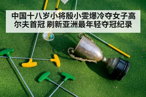 中国十八岁小将殷小雯爆冷夺女子高尔夫首冠 刷新亚洲最年轻夺冠纪录