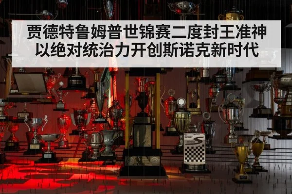 贾德特鲁姆普世锦赛二度封王准神以绝对统治力开创斯诺克新时代