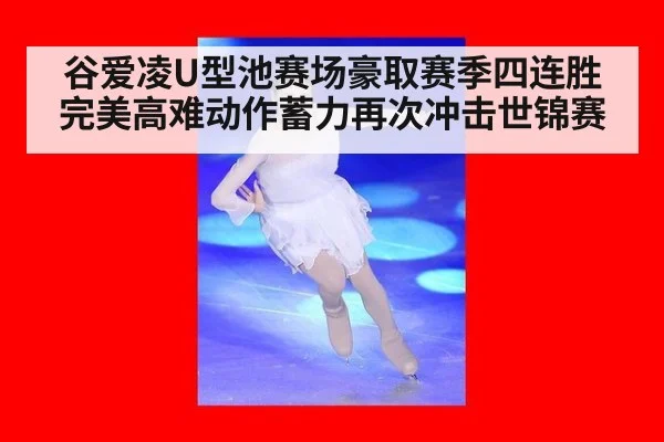 谷爱凌U型池赛场豪取赛季四连胜完美高难动作蓄力再次冲击世锦赛