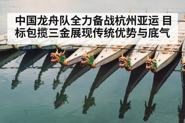 中国龙舟队全力备战杭州亚运 目标包揽三金展现传统优势与底气