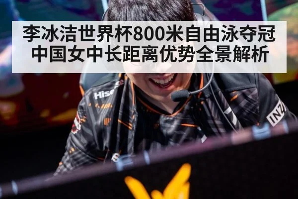 李冰洁世界杯800米自由泳夺冠 中国女中长距离优势全景解析