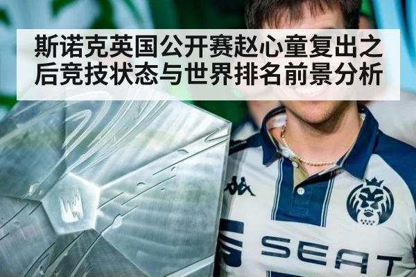 斯诺克英国公开赛赵心童复出之后竞技状态与世界排名前景分析
