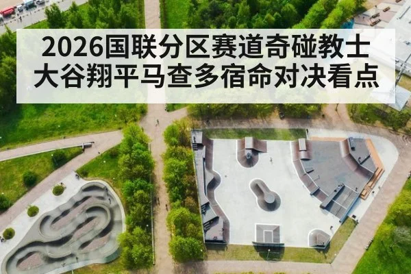 2026国联分区赛道奇碰教士大谷翔平马查多宿命对决看点